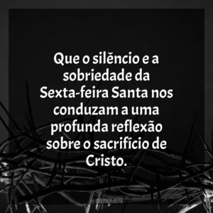 Que o silêncio e a sobriedade da Sexta-feira Santa nos conduzam a uma profunda reflexão sobre o sacrifício de Cristo. Sexta-feira Santa