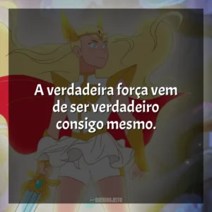A verdadeira força vem de ser verdadeiro consigo mesmo. She-Ra e as Princesas do Poder (Série)