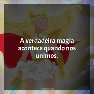 A verdadeira magia acontece quando nos unimos. She-Ra e as Princesas do Poder (Série)
