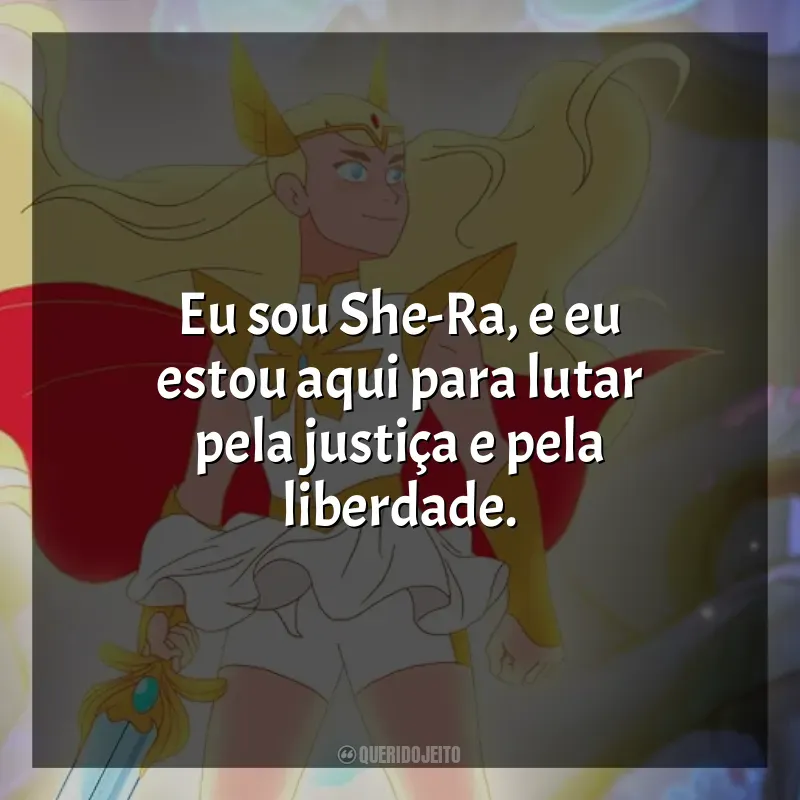 Frases de She-Ra e as Princesas do Poder série: Eu sou She-Ra, e eu estou aqui para lutar pela justiça e pela liberdade.