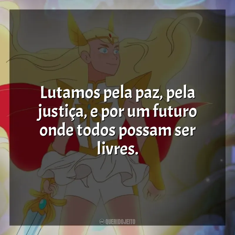Série She-Ra e as Princesas do Poder frases: Lutamos pela paz, pela justiça, e por um futuro onde todos possam ser livres.