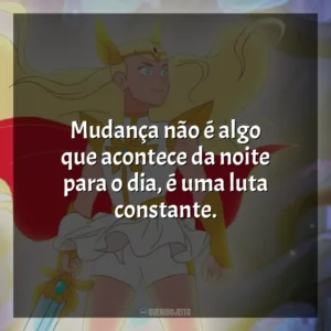 Mudança não é algo que acontece da noite para o dia, é uma luta constante. She-Ra e as Princesas do Poder (Série)