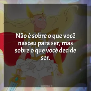 Não é sobre o que você nasceu para ser, mas sobre o que você decide ser. She-Ra e as Princesas do Poder (Série)