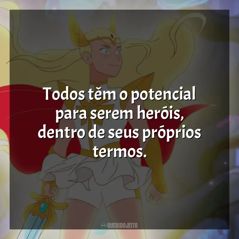 Frase final da série She-Ra e as Princesas do Poder: Todos têm o potencial para serem heróis, dentro de seus próprios termos.