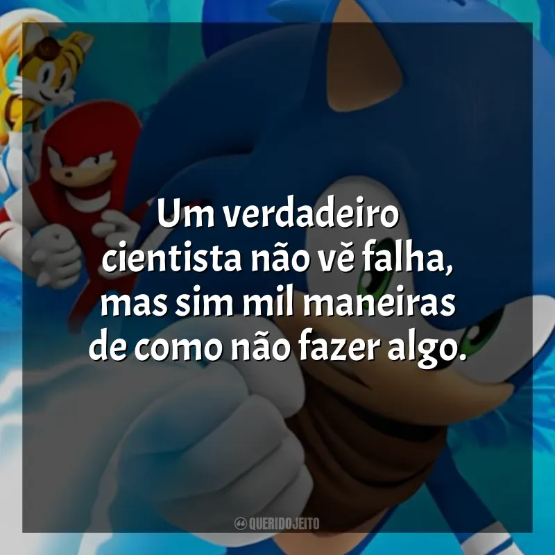 Frase final da série Sonic Boom: Um verdadeiro cientista não vê falha, mas sim mil maneiras de como não fazer algo.