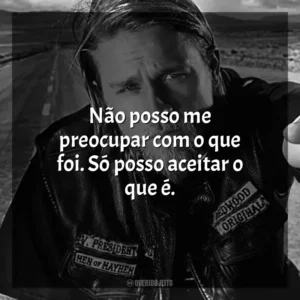 Não posso me preocupar com o que foi. Só posso aceitar o que é. Sons of Anarchy (Série)
