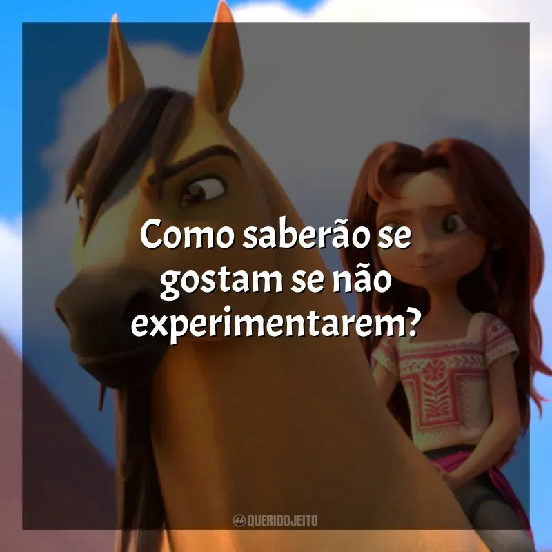 Frases do filme Spirit: O Indomável: Como saberão se gostam se não experimentarem?