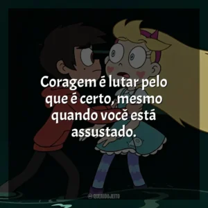 Coragem é lutar pelo que é certo, mesmo quando você está assustado. Star vs. As Forças do Mal (Série)