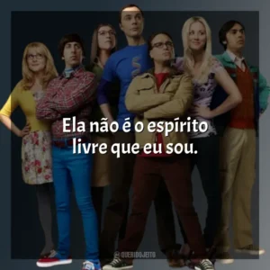 Ela não é o espírito livre que eu sou. The Big Bang Theory (Série)