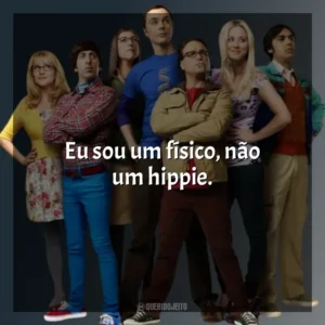Eu sou um físico, não um hippie. The Big Bang Theory (Série)