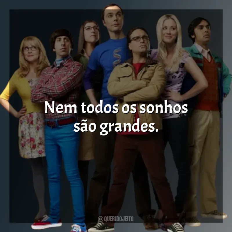 Frases The Big Bang Theory série: Nem todos os sonhos são grandes.