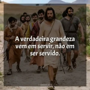 A verdadeira grandeza vem em servir, não em ser servido. The Chosen (Série)