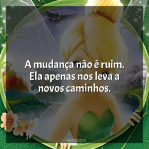 A mudança não é ruim. Ela apenas nos leva a novos caminhos. Tinker Bell (Filme)