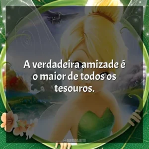 A verdadeira amizade é o maior de todos os tesouros. Tinker Bell (Filme)