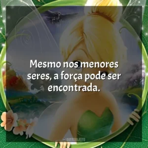 Mesmo nos menores seres, a força pode ser encontrada. Tinker Bell (Filme)