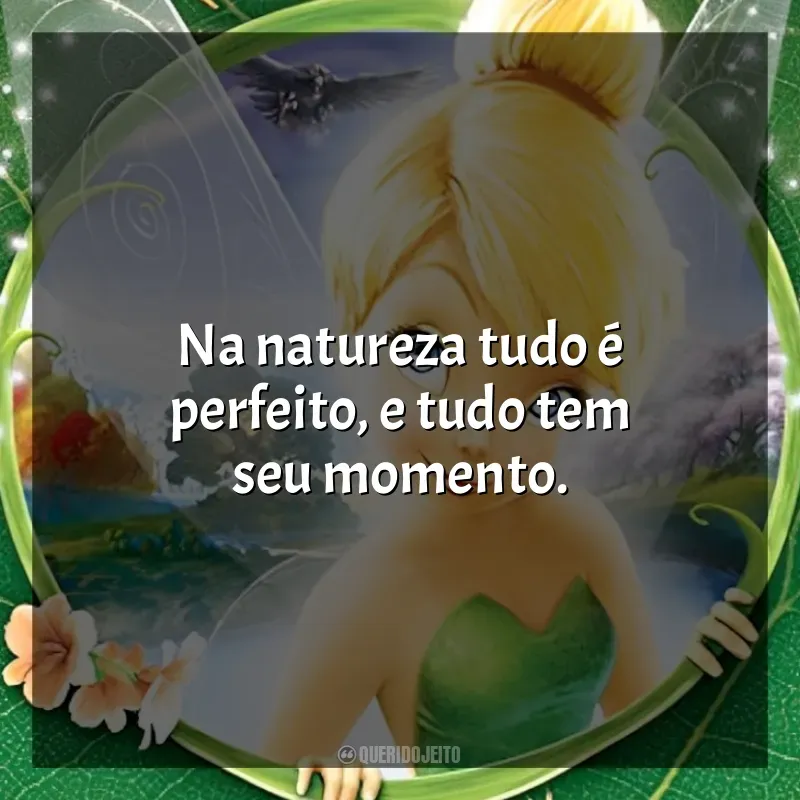 Frase final do filme Tinker Bell: Na natureza tudo é perfeito, e tudo tem seu momento.