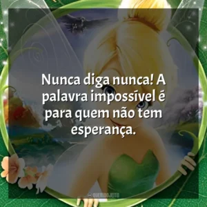 Nunca diga nunca! A palavra impossível é para quem não tem esperança. Tinker Bell (Filme)