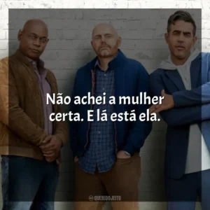 Não achei a mulher certa. E lá está ela. Tiozões (Filme)