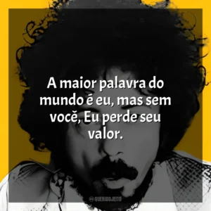 A maior palavra do mundo é eu, mas sem você, Eu perde seu valor. Tom Zé