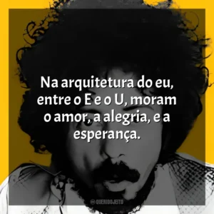 Na arquitetura do eu, entre o E e o U, moram o amor, a alegria, e a esperança. Tom Zé
