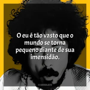 O eu é tão vasto que o mundo se torna pequeno diante de sua imensidão. Tom Zé