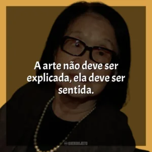 A arte não deve ser explicada, ela deve ser sentida. Tomie Ohtake