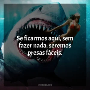 Se ficarmos aqui, sem fazer nada, seremos presas fáceis. Tubarão: Mar de Sangue (Filme)