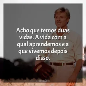 Acho que temos duas vidas. A vida com a qual aprendemos e a que vivemos depois disso. Um Homem Fora de Série (Filme)