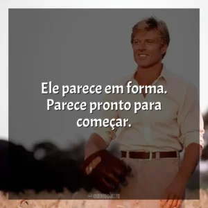 Ele parece em forma. Parece pronto para começar. Um Homem Fora de Série (Filme)