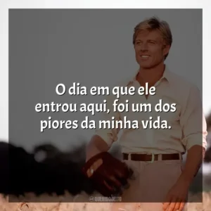 O dia em que ele entrou aqui, foi um dos piores da minha vida. Um Homem Fora de Série (Filme)