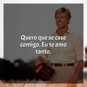 Quero que se case comigo. Eu te amo tanto. Um Homem Fora de Série (Filme)