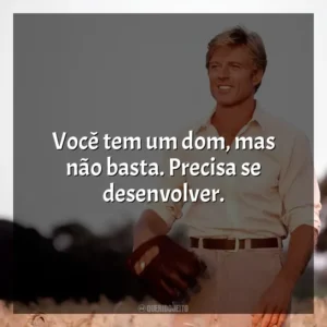 Você tem um dom, mas não basta. Precisa se desenvolver. Um Homem Fora de Série (Filme)