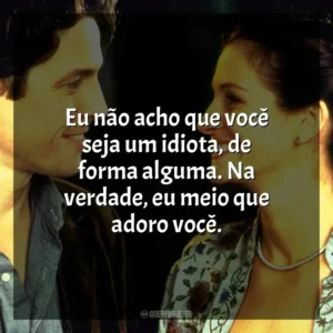 Eu não acho que você seja um idiota, de forma alguma. Na verdade, eu meio que adoro você. Um Lugar Chamado Notting Hill (Filme)