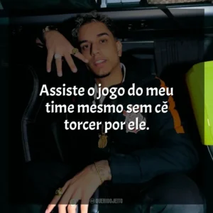 Assiste o jogo do meu time mesmo sem cê torcer por ele. Veigh