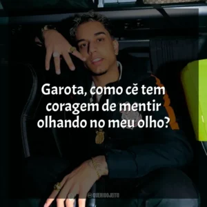 Garota, como cê tem coragem de mentir olhando no meu olho? Veigh