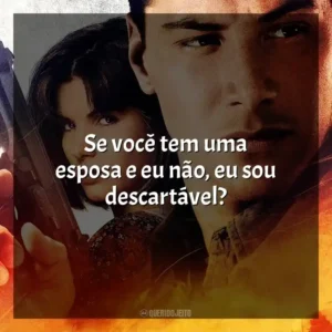 Se você tem uma esposa e eu não, eu sou descartável? Velocidade Máxima (Filme)