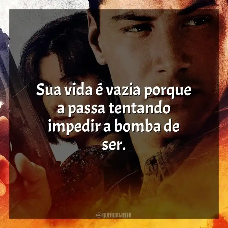 Frases de efeito do filme Velocidade Máxima: Sua vida é vazia porque a passa tentando impedir a bomba de ser.