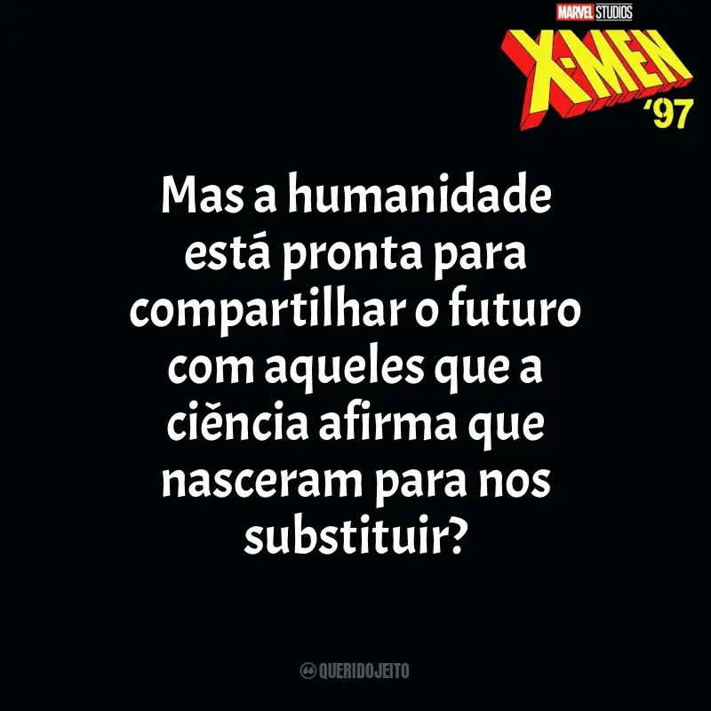Frases de efeito da série X-Men 97: Mas a humanidade está pronta para compartilhar o futuro com aqueles que a ciência afirma que nasceram para nos substituir?