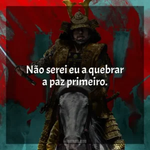 Não serei eu a quebrar a paz primeiro. Xógum: A Gloriosa Saga do Japão (Série)
