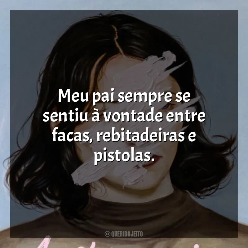 A Estrangeira frases do livro: Meu pai sempre se sentiu à vontade entre facas, rebitadeiras e pistolas.