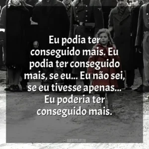 Eu podia ter conseguido mais. Eu podia ter conseguido mais, se eu… Eu não sei, se eu tivesse apenas… Eu poderia ter conseguido mais. A Lista de Schindler (Filme)