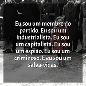 Eu sou um membro do partido. Eu sou um industrialista. Eu sou um capitalista. Eu sou um espião. Eu sou um criminoso. E eu sou um salva-vidas. A Lista de Schindler (Filme)