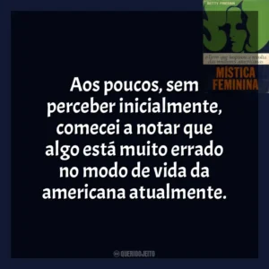 Aos poucos, sem perceber inicialmente, comecei a notar que algo está muito errado no modo de vida da americana atualmente. A Mística Feminina (Livro)