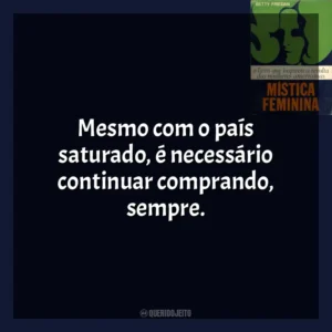 Mesmo com o país saturado, é necessário continuar comprando, sempre. A Mística Feminina (Livro)