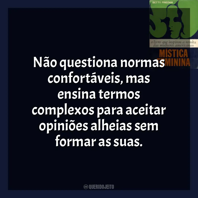 Frases de A Mística Feminina livro: Não questiona normas confortáveis, mas ensina termos complexos para aceitar opiniões alheias sem formar as suas.