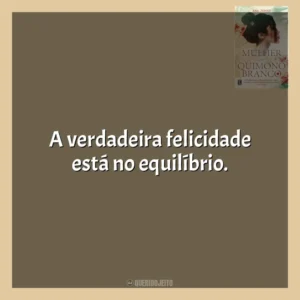 A verdadeira felicidade está no equilíbrio. A Mulher do Quimono Branco (Livro)