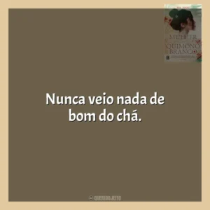 Nunca veio nada de bom do chá. A Mulher do Quimono Branco (Livro)