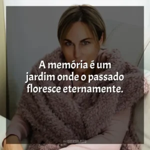 A memória é um jardim onde o passado floresce eternamente. Ana Johns