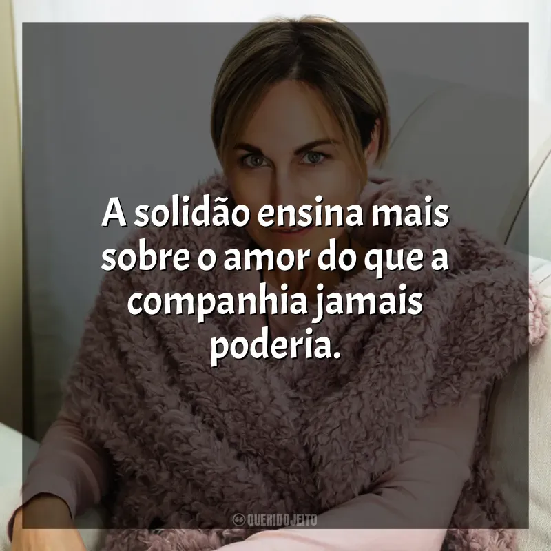 Frase final da autora Ana Johns: A solidão ensina mais sobre o amor do que a companhia jamais poderia.