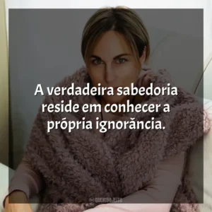A verdadeira sabedoria reside em conhecer a própria ignorância. Ana Johns
